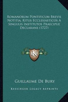 Romanorum Pontificum Brevis Notitia, Ritus Ecclesiasticos A Singulis Institutos Declarans...