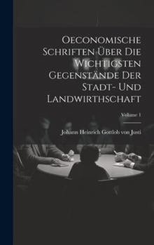 Hardcover Oeconomische Schriften Über Die Wichtigsten Gegenstände Der Stadt- Und Landwirthschaft; Volume 1 Book