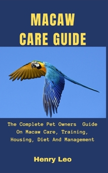Paperback Macaw Care Guide: The Complete Pet Owners Guide On Macaw Care, Training, Housing, Diet And Management Book