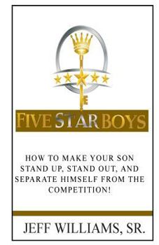 Five Star Boys: How to Make Your Son Stand Up, Stand Out, and Separate Himself from the Competition!