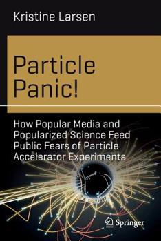 Paperback Particle Panic!: How Popular Media and Popularized Science Feed Public Fears of Particle Accelerator Experiments Book