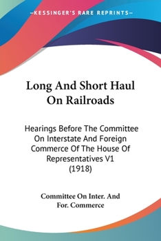 Long And Short Haul On Railroads: Hearings Before The Committee On Interstate And Foreign Commerce Of The House Of Representatives V1