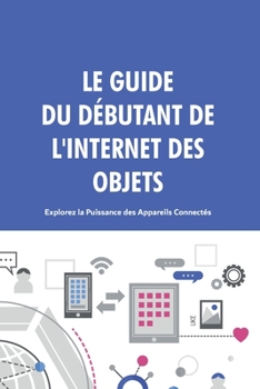 Paperback Le Guide du Débutant de l'Internet des Objets: Explorez la Puissance des Appareils Connectés. [French] Book