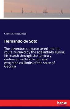 Paperback Hernando de Soto: The adventures encountered and the route pursued by the adelantado during his march through the territory embraced wit Book