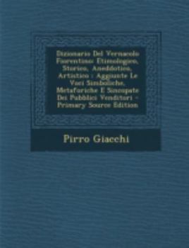 Paperback Dizionario del Vernacolo Fiorentino: Etimologico, Storico, Aneddotico, Artistico: Aggiunte Le Voci Simboliche, Metaforiche E Sincopate Dei Pubblici Ve [Italian] Book