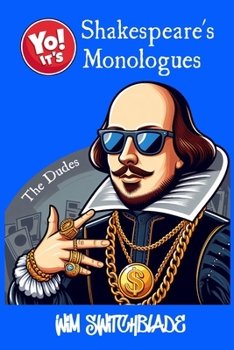 Yo! It's Shakespeare's Monologues (The Dudes): Bringing The Bard To The Block! An Urban Interpretation In Modern English. The Classic Male Character Speeches and Soliloquies Retold In Rap Verse.