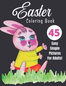 Easter Coloring Book: 45 Easy Simple Pictures For Adults: Perfect Gift For Beginners, Seniors or Those Wanting Less Complex Photos To Color