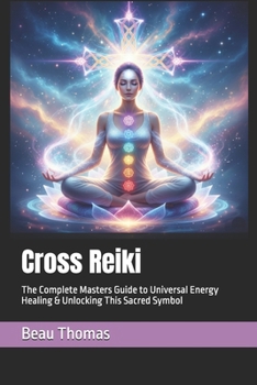Cross Reiki: The Complete Masters Guide to Universal Energy Healing & Unlocking This Sacred Symbol