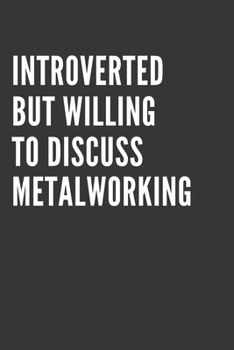Introverted But Willing To Discuss Metalworking Notebook: Gift For Metalworking Lover, Lined Journal, 120 Pages, 6 x 9, Matte Finish