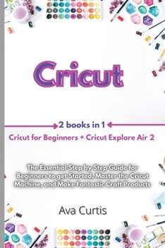 Paperback Cricut: 2 Manuscripts in 1- Cricut for Beginners + Cricut Explore Air 2. The Essential Step by Step Guide for Beginners to get Book