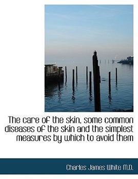 Paperback The Care of the Skin, Some Common Diseases of the Skin and the Simplest Measures by Which to Avoid T [Large Print] Book