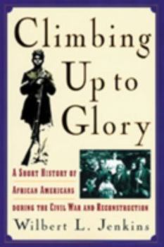 Climbing Up to Glory: A Short History of African Americans during the Civil War and Reconstruction