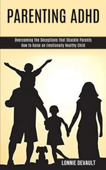 Paperback Parenting Adhd: Overcoming the Deceptions that Shackle Parents (How to Raise an Emotionally Healthy Child) Book