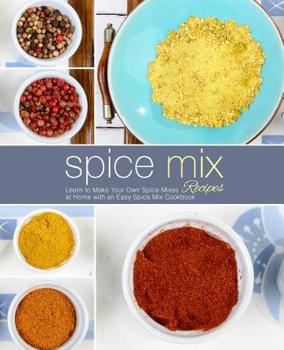 Paperback Spice Mix Recipes: Learn to Make Your Own Spice Mixes at Home with an Easy Spice Mix Cookbook (2nd Edition) Book