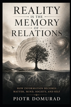 Paperback Reality Is the Memory of Relations: How Information Becomes Matter, Mind, Society, and Self Book