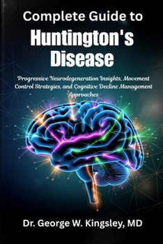 Complete Guide to Huntington's Disease: Progressive Neurodegeneration Insights, Movement Control Strategies, and Cognitive Decline Management Approach