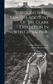 Hardcover Through Shên-kan, The Account Of The Clark Expedition In North China, 1908-9 Book