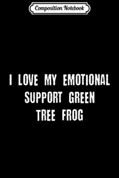 Composition Notebook: I Love My Emotional Support Tree Frog  Journal/Notebook Blank Lined Ruled 6x9 100 Pages