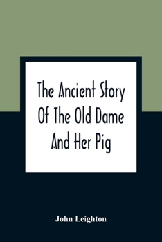 Paperback The Ancient Story Of The Old Dame And Her Pig: A Legend Of Obstinacy Shewing How It Cost The Old Lady A World Of Trouble & The Pig His Tail Book