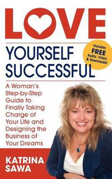 Paperback Love Yourself Successful: A Woman's Step-By-Step Guide to Finally Taking Charge of Your Life and Designing the Business of Your Dreams Book