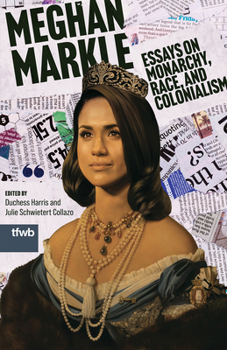 Meghan Markle: Essays on Monarchy, Race, and Colonialism (The Feminist Wire Books)