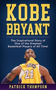 Paperback Kobe Bryant: The Inspirational Story of One of the Greatest Basketball Players of All Time! Book