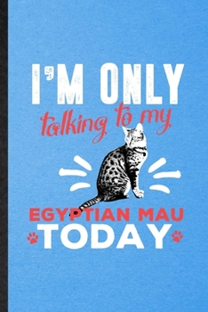 I'm Only Talking to My Egyptian Mau Today: Lined Notebook For Pet Kitten Cat. Funny Ruled Journal For Egyptian Mau Cat Owner. Unique Student Teacher ... Planner Great For Home School Office Writing