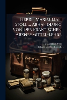 Paperback Herrn Maximilian Stoll ... Abhandlung Von Der Praktischen Arzneymittel-Lehre: Ein Hinterlassenes Werk... Book