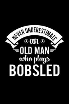 Never Underestimate An Old Man Who Plays Bobsled: Lined Journal, 120 Pages, 6x9 Sizes, Funny Bobsled Player Notebook Gift For Grandpa Who Loves Bobsled
