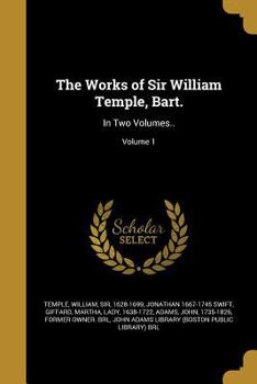 Paperback The Works of Sir William Temple, Bart.: In Two Volumes..; Volume 1 Book