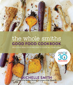 Hardcover The Whole Smiths Good Food Cookbook: Whole30 Endorsed, Delicious Real Food Recipes to Cook All Year Long Book
