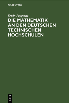 Hardcover Die Mathematik an Den Deutschen Technischen Hochschulen: Beitrag Zur Beurteilung Einer Schwebenden Frage Des Höheren Unterrichtswesens [German] Book