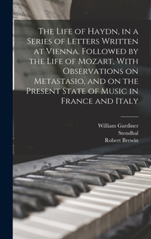 Hardcover The Life of Haydn, in a Series of Letters Written at Vienna. Followed by the Life of Mozart, With Observations on Metastasio, and on the Present State Book