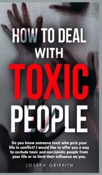 Hardcover How to Deal with Toxic People: Do You Know Someone Toxic who puts your life in Conflict? I Would like to offer you a way to Exclude Toxic and Narciss Book