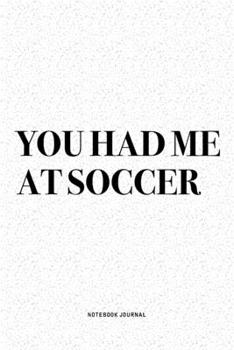 Paperback You Had Me At Soccer: A 6x9 Inch Diary Notebook Journal With A Bold Text Font Slogan On A Matte Cover and 120 Blank Lined Pages Makes A Grea Book