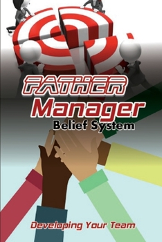 Paperback Father Manager Belief System: Developing Your Team: How To Lead Your Team Book