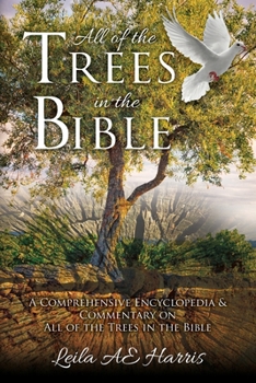 Paperback All of the Trees in the Bible: A Comprehensive Encyclopedia & Commentary on All of the Trees in the Bible Book