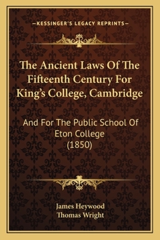 The Ancient Laws of the Fifteenth Century for King's College, Cambridge, and for the Public School of Eton College