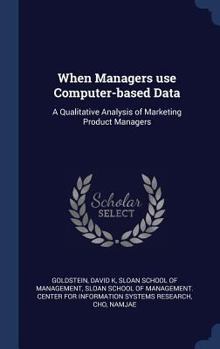 Hardcover When Managers use Computer-based Data: A Qualitative Analysis of Marketing Product Managers Book