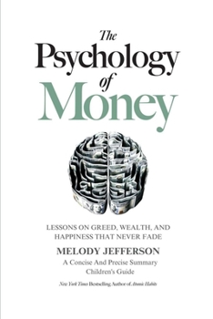 Paperback The Psychology of Money: Lessons on Greed, Wealth, and Happiness that Never Fade (A Concise And Precise Summary) Book