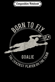 Composition Notebook: Funny Goalkeeper Gift Soccer Goalie Born to fly Journal/Notebook Blank Lined Ruled 6x9 100 Pages