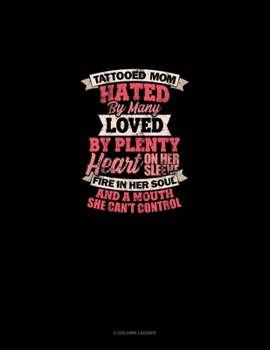 Tattooed Mom Hated By Many Loved By Plenty Heart On Her Sleeve Fire In Her Soul And A Mouth She Can't Control: 3 Column Ledger
