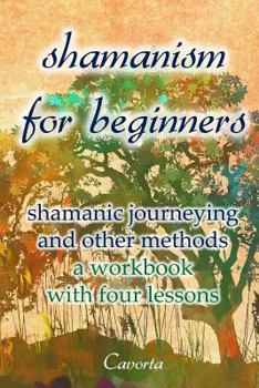 Paperback Shamanism for Beginners: shamanic journeying and other methods - a workbook with four lessons Book