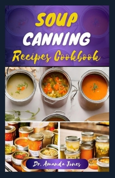 Paperback Soup Canning Recipes Cookbook: 30 Delectable Step-By-Step Guide on How to Can and Preserve Soups Successfully in Jar Book
