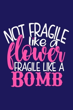 Not Fragile Like A Flower Fragile Like A Bomb: Blank Lined Notebook Journal: Gift for Feminist Her Women Girl Power Boss Lady Ladies Bestie 6x9 | 110 Blank  Pages | Plain White Paper | Soft Cover Book