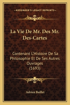 Paperback La Vie De Mr. Des Mr. Des-Cartes: Contenant L'Histoire De Sa Philosophie Et De Ses Autres Ouvrages (1693) [French] Book