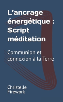 Paperback L'ancrage énergétique: Script méditation: Communion et connexion à la Terre [French] Book
