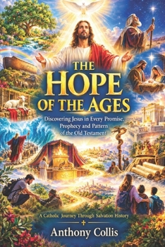 The Hope of the Ages: Discovering Jesus in Every Promise, Prophecy and Pattern of the Old Testament