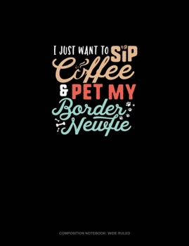 Paperback I Just Want To Sip Coffee And Pet My Border Newfie: Composition Notebook: Wide Ruled Book