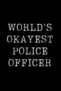 Worlds Okayest  Police Officer: Blank Lined Journal For Taking Notes, Journaling, Funny Gift, Gag Gift For Coworker or Family Member
